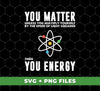 You Matter Unless You Multiply Yourself By The Speed Of Light Squared, Then You Energy, Digital Files, Png Sublimation
