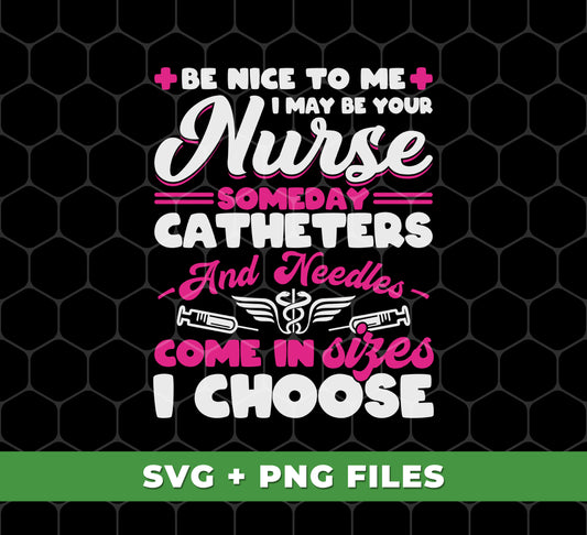 Be Nice To Me, I May Be Your Nurse Someday, Catheters And Needles Come In Sizes I Choose, Digital Files, Png Sublimation