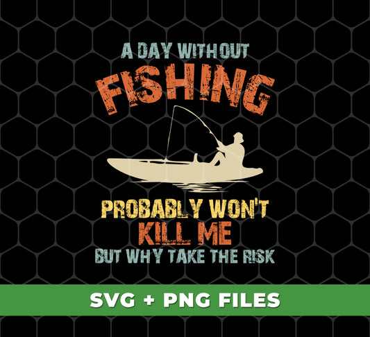 A Day Without Fishing, Probably Won't Kill Me, But Why Take The Risk, Digital Files, Png Sublimation