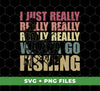 I Just Really Wanna Go Fishing, Love To Fishing, Fishingman Silhouette, Digital Files, Png Sublimation