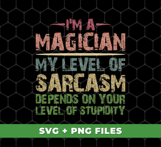 I'm A Magician My Level Of Sarcasm, Depends On Your Level Of Stupidity, Digital Files, Png Sublimation