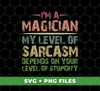 I'm A Magician My Level Of Sarcasm, Depends On Your Level Of Stupidity, Digital Files, Png Sublimation