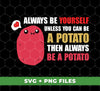 Always Be Yourself Unless You Can Be A Potato Then Always Be A Potato, Digital Files, Png Sublimation
