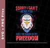 Sorry I Can't Hear You Over The Sound Of My Freedom, Eagle Head, American, Svg Files, Png Sublimation