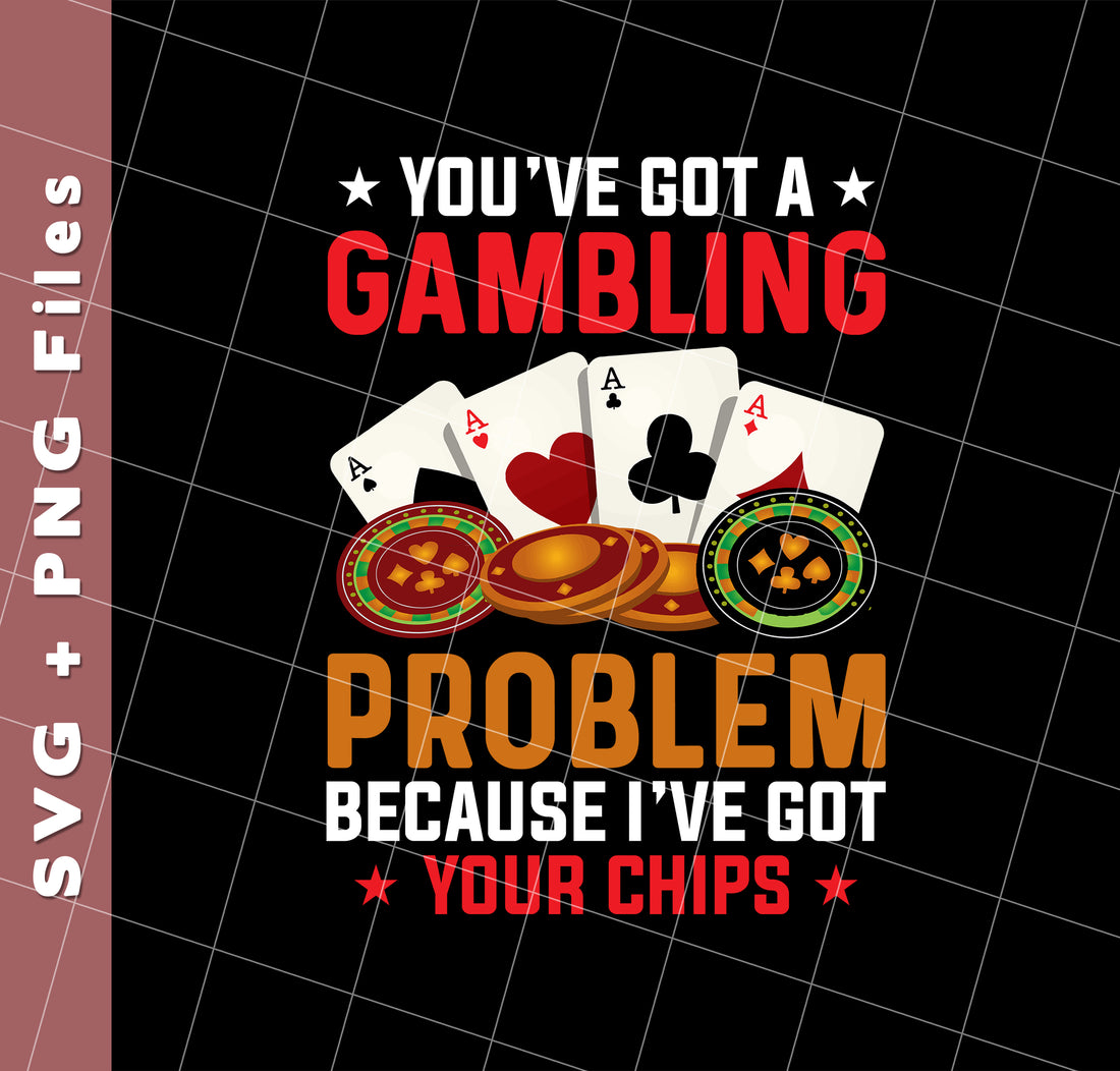 You've Got A Gambling Problem, Because I've Got Your Chips, Svg Files, Png Sublimation