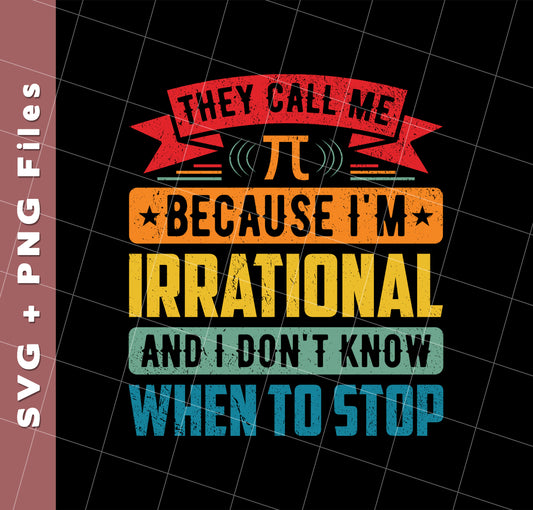 They Call Me Pi, Because I'm Irrational And I Don't Know When To Stop, Svg Files, Png Sublimation