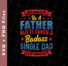 Any Man Can Be A Father, But It Takes A Badass Single Dad, Svg Files, Png Sublimation