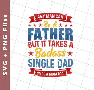 Any Man Can Be A Father, But It Takes A Badass Single Dad, Svg Files, Png Sublimation