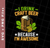 I Drink Craft Beer, Because I'm Awesome, Craft Beer, Svg Files, Png Sublimation