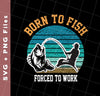 Born To Fish Forced To Work, Retro Fishing, Fishing Man, Svg Files, Png Sublimation