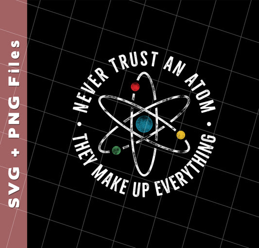 Never Trust An Atom, They Make Up Everything, Chemistry, Svg Files, Png Sublimation