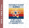 Your Inability To Grasp Science Is Not A Valid Argument Against It, Svg Files, Png Sublimation