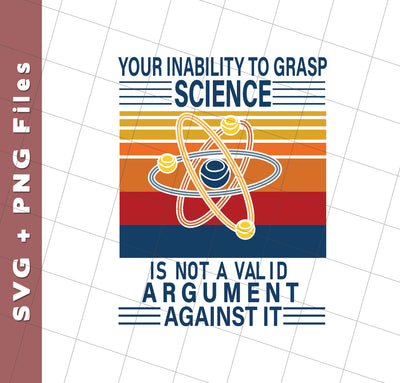 Your Inability To Grasp Science Is Not A Valid Argument Against It, Svg Files, Png Sublimation