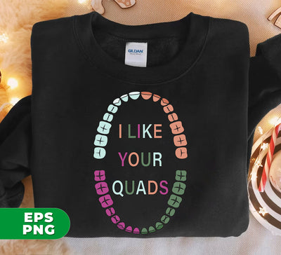 I Like Your Quads, Love Your Tooth, Dental Hygienist, Dentist Lover, Digital Files, Png Sublimation