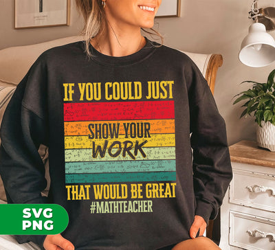If You Could Just Show Your Work, That Would Be Great, Math Teacher, Digital Files, Png Sublimation