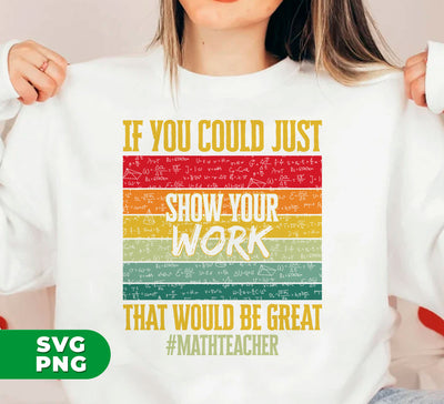 If You Could Just Show Your Work, That Would Be Great, Math Teacher, Digital Files, Png Sublimation
