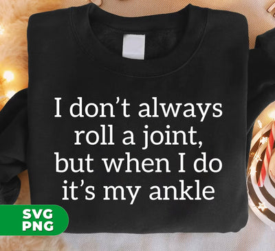 I Don't Always Roll A Joint, But When I Do It's My Ankle, Digital Files, Png Sublimation