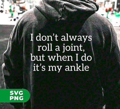 I Don't Always Roll A Joint, But When I Do It's My Ankle, Digital Files, Png Sublimation