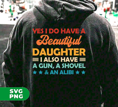 Yes I Do Have A Beautiful Daughter, I Also Have A Gun, A Shovel And An Alibi, Digital Files, Png Sublimation