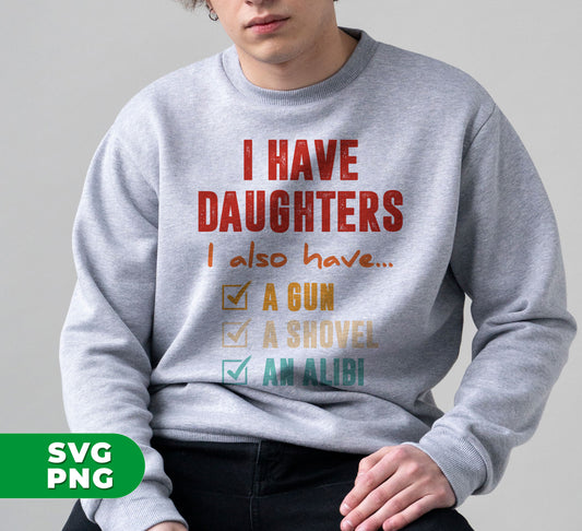 I Have Daughters, I Also Have A Gun, A Shovel, An Alibi, Digital Files, Png Sublimation