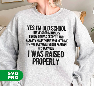 Yes I'm Old School, I Have Good Manners, I Show Others Respect And I Always Help Those Who Need Me, It's Not Because I'm Old Fashion, It's Because I Was Raised Properly, Digital Files, Png Sublimation