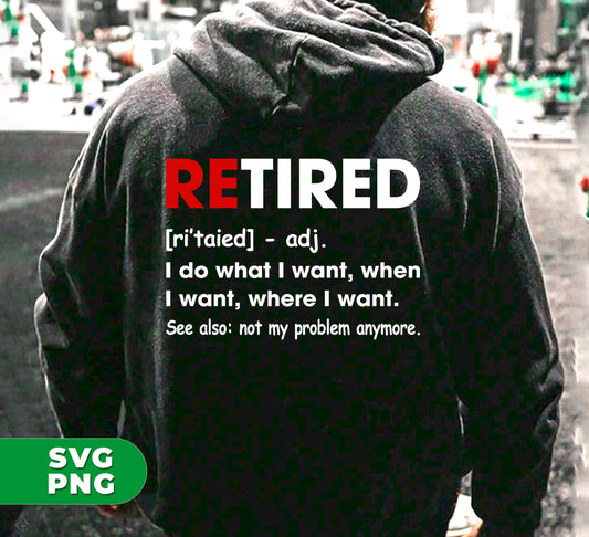 Retired Defination, I Do What I Want, When I Want, Where I Want, Digital Files, Png Sublimation