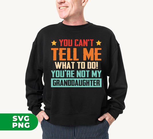 You Can't Tell Me What To Do, You Are Not My Granddaughter, Digital Files, Png Sublimation