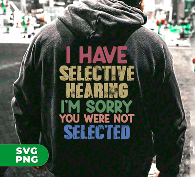 I Have Selective Hearing, I'm Sorry You Were Not Selected, Digital Files, Png Sublimation