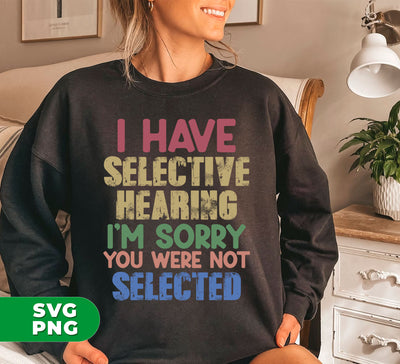 I Have Selective Hearing, I'm Sorry You Were Not Selected, Digital Files, Png Sublimation