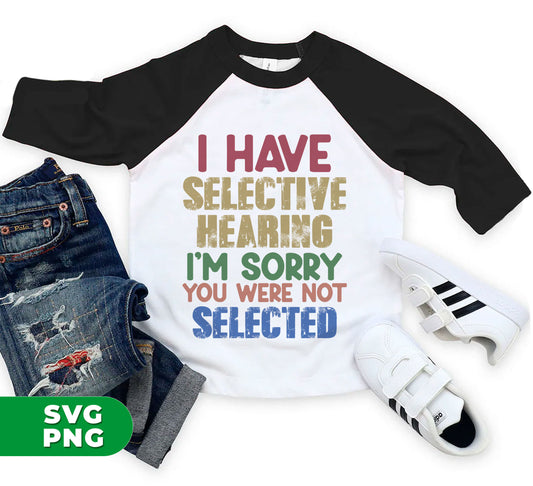 I Have Selective Hearing, I'm Sorry You Were Not Selected, Digital Files, Png Sublimation