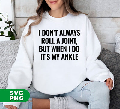 I Don't Always Roll A Joint, But When I Do It's My Ankle, Digital Files, Png Sublimation