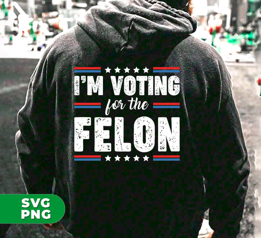 I'm Voting For The Felon, Vote For Felon, American Lover, Digital Files, Png Sublimation