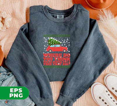 Where Do You Think You're Gonna Put A Tree That Big, Merry Christmas, Where Do You Think You're Gonna Put A Tree That Big, Digital Files, Png Sublimation