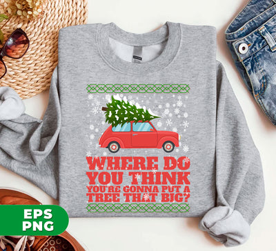 Where Do You Think You're Gonna Put A Tree That Big, Merry Christmas, Where Do You Think You're Gonna Put A Tree That Big, Digital Files, Png Sublimation