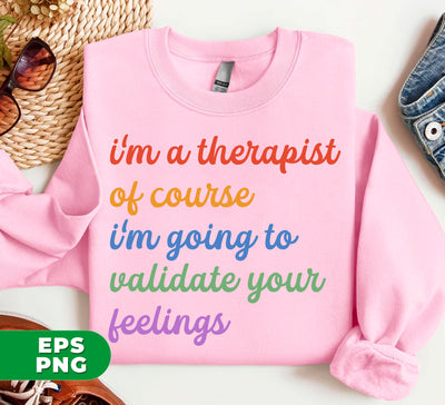 I'm A Therapist, Of Course I'm Going To Validate Your Feelings, Cool Therapist, Psychologist Gift, Digital Files, Png Sublimation