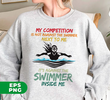 My Competition Is Not Against The Swimmer Next To Me, It's Against The Swimmer Inside Me, Digital Files, Png Sublimation