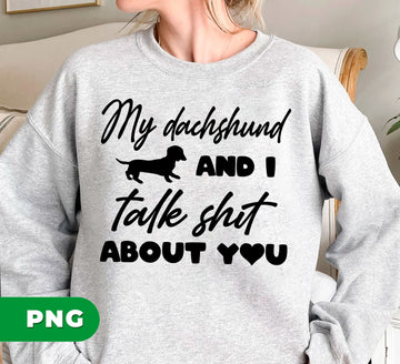 My Dachshund And I Talk Shit About You, Funny Doxie, Crazy Dog, Digital Files, Png Sublimation