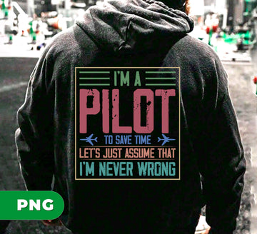 I'm A Pilot To Save Time, Let's Just Assume That I'm Never Wrong, Digital Files, Png Sublimation