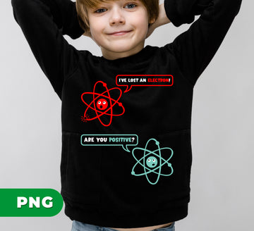 Funny Science PNG, I've Lost An Electron Are You Positive PNG, Chemistry Teacher Sublimation, Nerdy Atom Clipart