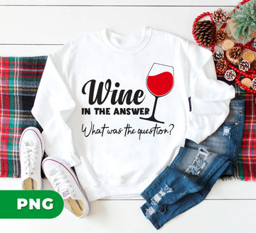 Wine Is The Answer PNG Funny, What Was The Question Wine Glass Clipart, Wine Lover Sublimation, Alcohol Humor Design, Girl Night Shirt PNG
