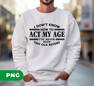 I Don’t Know How To Act My Age PNG, Funny Aging Quote, Sarcastic Humor Design