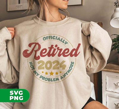 Officially Retired 2024, Not My Problem Anymore, Love To Retiring, Digital Files, Png Sublimation