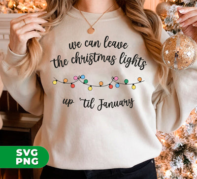 We Can Leave The Christmas Lights Up Til January, Digital Files, Png Sublimation