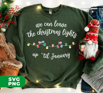 We Can Leave The Christmas Lights Up Til January, Digital Files, Png Sublimation