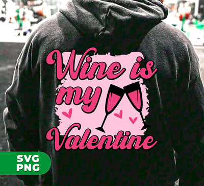 Wine Is My Valentine, Love Wine, Wine Lover, Best Wine, Digital Files, Png Sublimation