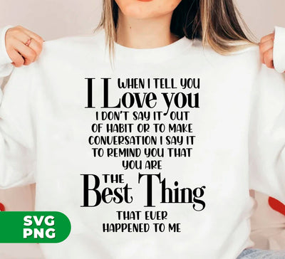 When I Tell You I Love You, I Don't Say It Out Habit or To Make Conversation, I Say It To Remind You That You Are The Best Thing That Ever Happened To Me, Digital Files, Png Sublimation