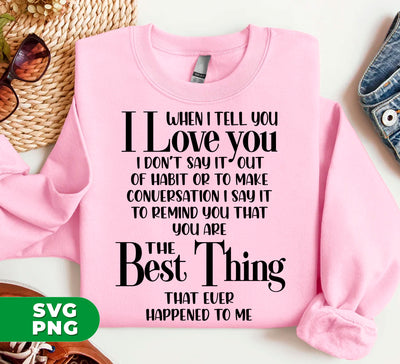 When I Tell You I Love You, I Don't Say It Out Habit or To Make Conversation, I Say It To Remind You That You Are The Best Thing That Ever Happened To Me, Digital Files, Png Sublimation