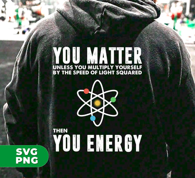 You Matter Unless You Multiply Yourself By The Speed Of Light Squared, Then You Energy, Digital Files, Png Sublimation