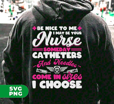 Be Nice To Me, I May Be Your Nurse Someday, Catheters And Needles Come In Sizes I Choose, Digital Files, Png Sublimation