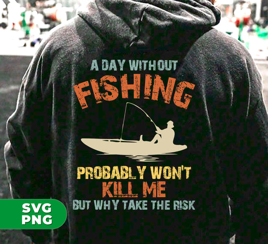 Enhance your fishing trip with "A Day Without Fishing, Probably Won't Kill Me, But Why Take The Risk" digital sublimation files. These high-quality PNG files provide a fun and unique touch to your fishing gear, making it stand out from the rest. Avoid risking a lackluster trip - add these files to your collection today.